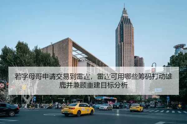 若字母哥申请交易到雷霆，雷霆可用哪些筹码打动雄鹿并兼顾重建目标分析