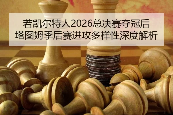 若凯尔特人2026总决赛夺冠后塔图姆季后赛进攻多样性深度解析
