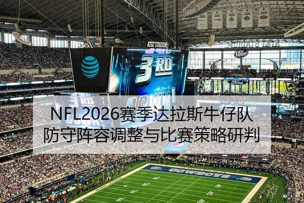 NFL2026赛季达拉斯牛仔队防守阵容调整与比赛策略研判