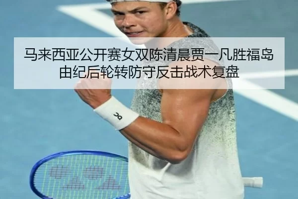 马来西亚公开赛女双陈清晨贾一凡胜福岛由纪后轮转防守反击战术复盘